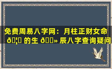 免费周易八字网：月柱正财女命 🦅 的生 🌻 辰八字查询疑问解答